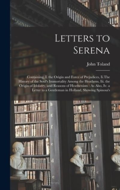 Cover for John Toland · Letters to Serena : Containing, I. the Origin and Force of Prejudices, Ii. the History of the Soul's Immortality among the Heathens, Iii. the Origin of Idolatry, and Reasons of Heathenism (Bog) (2022)
