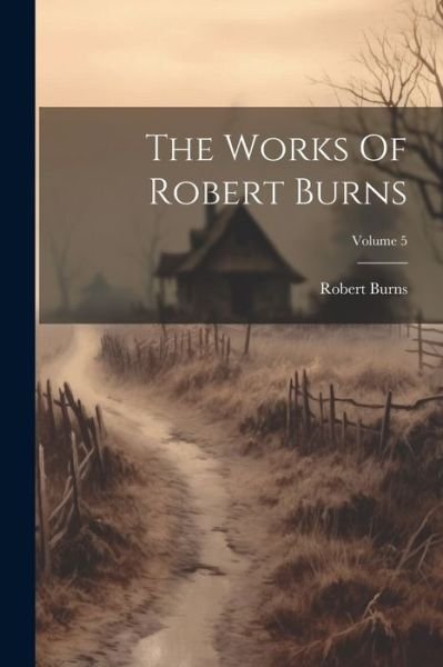 Works of Robert Burns; Volume 5 - Robert Burns - Books - Creative Media Partners, LLC - 9781022351707 - July 18, 2023