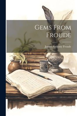 Gems from Froude - James Anthony Froude - Kirjat - Creative Media Partners, LLC - 9781022744707 - tiistai 18. heinäkuuta 2023