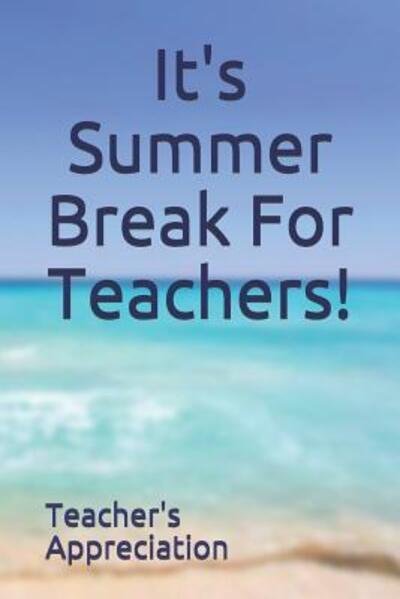 It's Summer Break For Teachers! - Teacher's Appreciation - Livros - Independently Published - 9781070194707 - 25 de maio de 2019