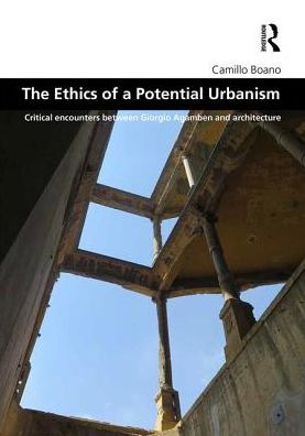 Cover for Boano, Camillo (University College London, UK) · The Ethics of a Potential Urbanism RPD: Critical encounters between Giorgio Agamben and architecture - Design and the Built Environment (Hardcover Book) (2016)