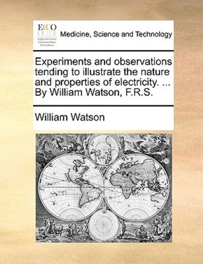 Cover for William Watson · Experiments and Observations Tending to Illustrate the Nature and Properties of Electricity. ... by William Watson, F.r.s. (Paperback Book) (2010)