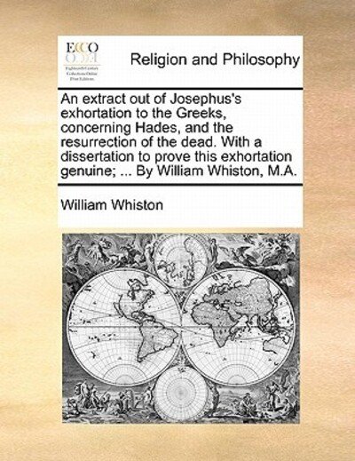 Cover for William Whiston · An Extract out of Josephus's Exhortation to the Greeks, Concerning Hades, and the Resurrection of the Dead. with a Dissertation to Prove This Exhortation (Paperback Book) (2010)