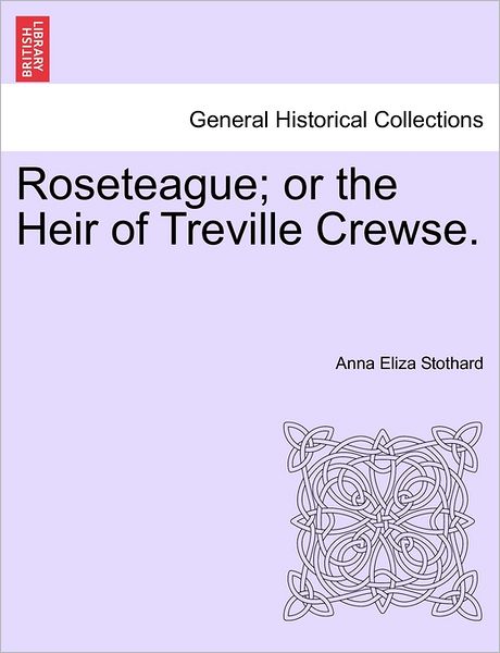 Cover for Anna Eliza Stothard · Roseteague; or the Heir of Treville Crewse. (Paperback Book) (2011)