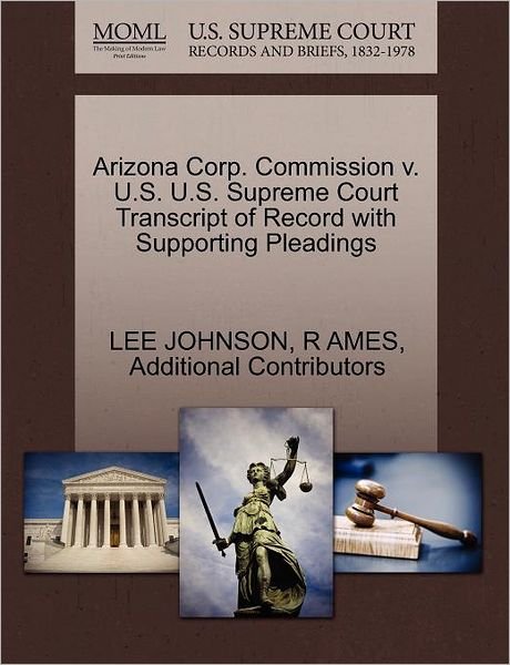 Arizona Corp. Commission V. U.s. U.s. Supreme Court Transcript of Record with Supporting Pleadings - Lee Johnson - Books - Gale Ecco, U.S. Supreme Court Records - 9781270570707 - October 1, 2011