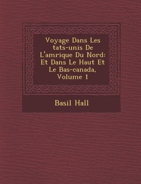 Cover for Basil Hall · Voyage Dans Les Tats-unis De L'am Rique Du Nord: et Dans Le Haut et Le Bas-canada, Volume 1 (Taschenbuch) (2012)