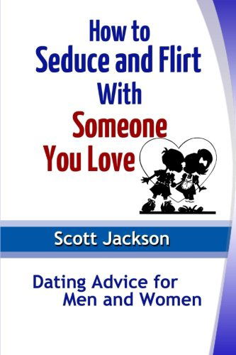 Cover for Scott Jackson · How to Seduce and Flirt with Someone You Love: Dating Advice for men and Women (Pocketbok) (2013)