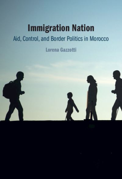 Cover for Gazzotti, Lorena (University of Cambridge) · Immigration Nation: Aid, Control, and Border Politics in Morocco (Hardcover Book) (2021)