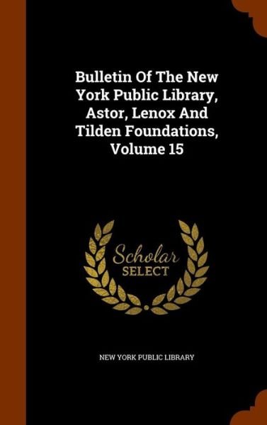 Cover for New York Public Library · Bulletin of the New York Public Library, Astor, Lenox and Tilden Foundations, Volume 15 (Gebundenes Buch) (2015)