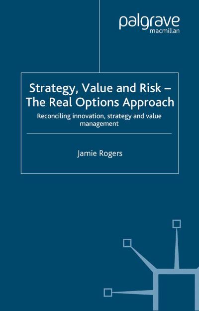 Cover for J. Rogers · Strategy, Value and Risk - The Real Options Approach: Reconciling Innovation, Strategy and Value Management - Finance and Capital Markets Series (Paperback Book) [Softcover reprint of the original 1st ed. 2002 edition] (2002)