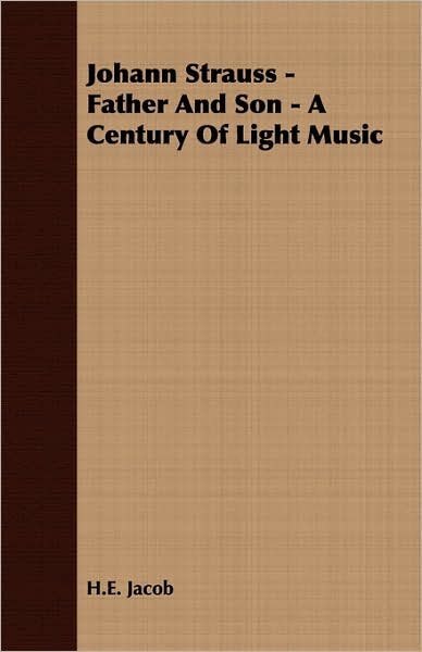 Johann Strauss - Father And Son - A Century Of Light Music - H. E. Jacob - Livres - Read Books - 9781406724707 - 15 mars 2007