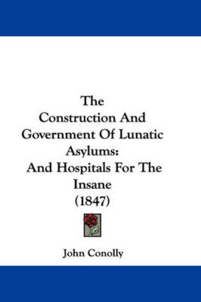 Cover for John Conolly · The Construction and Government of Lunatic Asylums: and Hospitals for the Insane (1847) (Paperback Book) (2008)