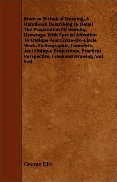 Cover for George Ellis · Modern Technical Drawing, a Handbook Describing in Detail the Preparation of Working Drawings, with Special Attention to Oblique and Circle-on-circle (Paperback Book) (2008)