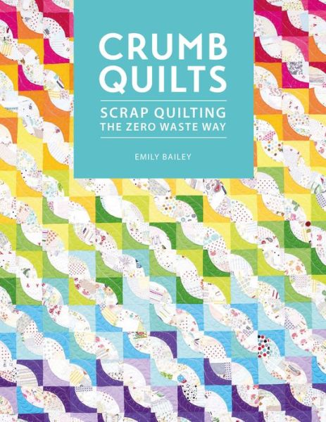 Cover for Bailey, Emily (Author) · Crumb Quilts: Scrap Quilting the Zero Waste Way (Paperback Book) (2021)