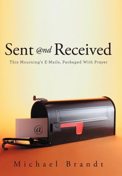 Cover for Michael Brandt · Sent and Received: This Mourning's E-mails, Packaged with Prayer (Hardcover Book) (2012)