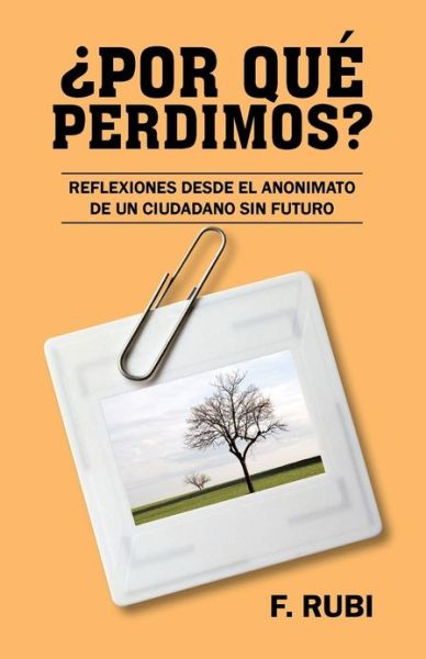 Cover for F Rubi · Por Que Perdimos?: Reflexiones Desde El Anonimato De Un Ciudadano Sin Futuro (Paperback Book) (2013)
