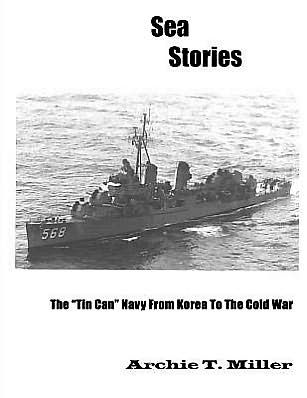 Cover for Archie T Miller · Sea Stories: the &quot;Tin Can&quot; Navy from Korea to the Cold War (Taschenbuch) (2011)