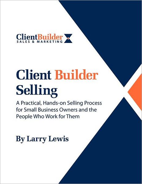 Cover for Larry Lewis · Client Builder Selling: a Practical, Hands-on Selling Process for Small Business Owners and the People Who Work for Them (Paperback Book) (2012)