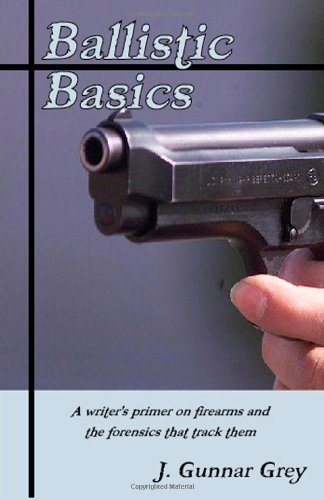 Cover for J. Gunnar Grey · Ballistic Basics: a Writer's Primer on Firearms and the Forensics That Track Them (Paperback Book) (2012)