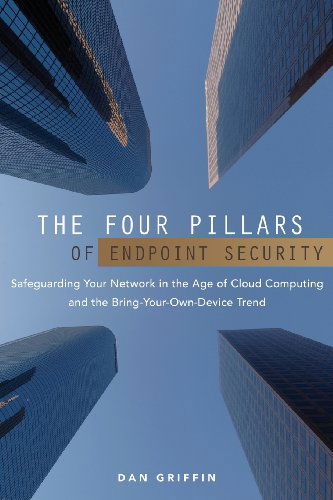 Cover for Dan Griffin · The Four Pillars of Endpoint Security: Safeguarding Your Network in the Age of Cloud Computing and the Bring-your-own-device Trend (Paperback Book) (2013)