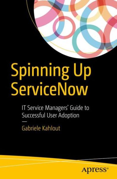 Cover for Gabriele Kahlout · Spinning Up ServiceNow: IT Service Managers' Guide to Successful User Adoption (Paperback Book) [1st edition] (2017)