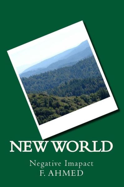 New World: Negative Imapact - F a Ahmed I - Bøger - Createspace - 9781500310707 - 28. juni 2014