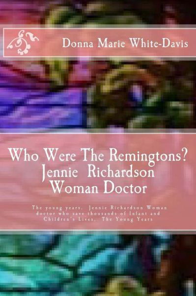 Donna Marie White-davis · Who Were the Remingtons? Jennie Richardson Woman Doctor: Jennie Richardson Woman Doctor Who Save Thousands of Infant and Children's Lives (Paperback Bog) (2014)