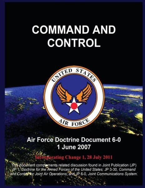 Command and Control: Air Force Doctrine Document 6-0 1 June 2007 - United States Air Force - Livres - Createspace - 9781508400707 - 14 février 2015