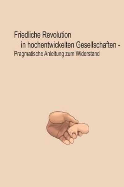 Cover for Bernhard Brose · Friedliche Revolution in hochentwickelten Gesellschaften : Pragmatische Anleitung zum Widerstand (Paperback Book) (2015)
