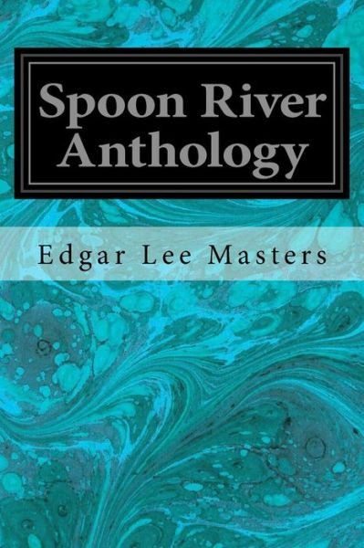 Spoon River Anthology - Edgar Lee Masters - Books - Createspace Independent Publishing Platf - 9781546992707 - May 28, 2017