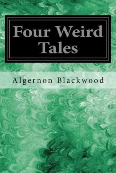 Four Weird Tales - Algernon Blackwood - Kirjat - Createspace Independent Publishing Platf - 9781547193707 - tiistai 6. kesäkuuta 2017