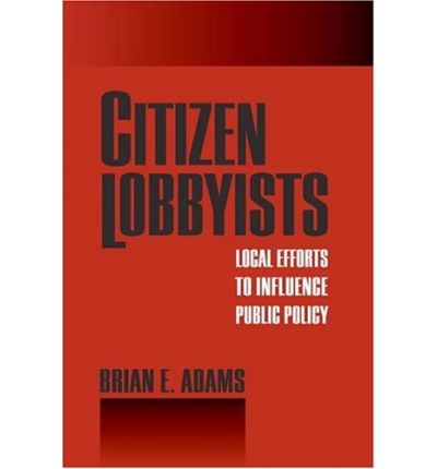 Citizen Lobbyists: Local Efforts to Influence Public Policy - Brian Adams - Books - Temple University Press,U.S. - 9781592135707 - December 22, 2006