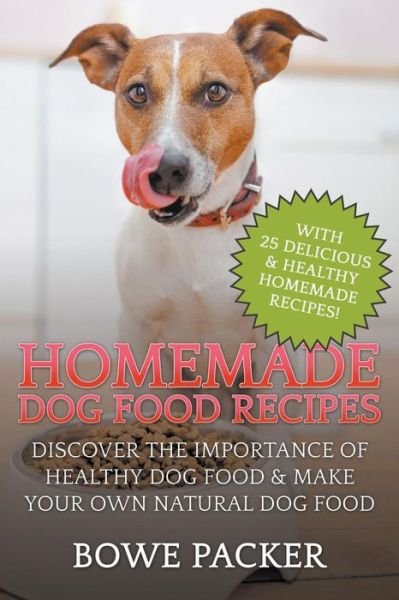 Cover for Bowe Packer · Homemade Dog Food Recipes: Discover the Importance of Healthy Dog Food &amp; Make Your Own Natural Dog Food (Paperback Book) (2014)