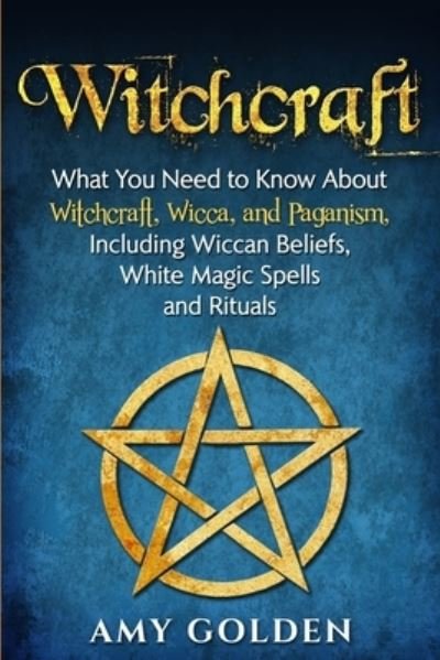 Cover for Amy Golden · Witchcraft: What You Need to Know About Witchcraft, Wicca, and Paganism, Including Wiccan Beliefs, White Magic Spells, and Rituals (Paperback Book) (2019)
