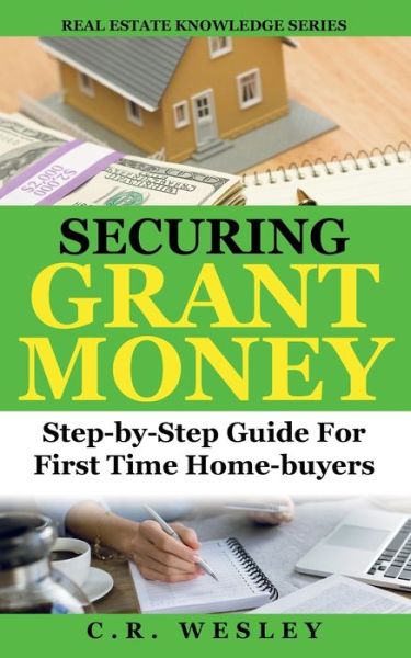 Cover for C R Wesley · Securing Grant Money: Step by Step Guide For First Time Home Buyers (Paperback Book) (2021)