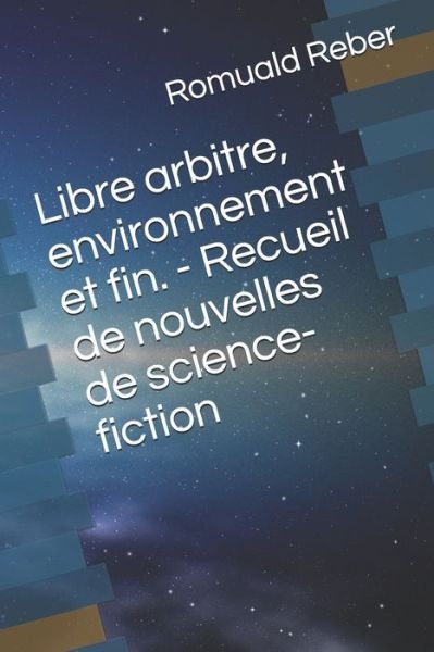 Cover for Romuald Reber · Libre arbitre, environnement et fin. - Recueil de nouvelles de science-fiction (Taschenbuch) (2019)
