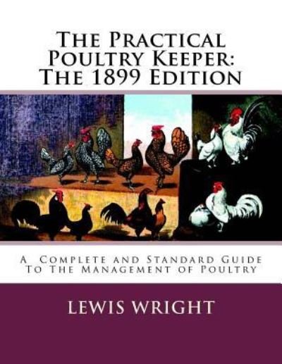 The Practical Poultry Keeper - Lewis Wright - Books - Createspace Independent Publishing Platf - 9781717064707 - April 15, 2018