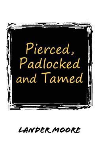 Cover for Lander Moore · Pierced, Padlocked and Tamed (Paperback Book) (2018)