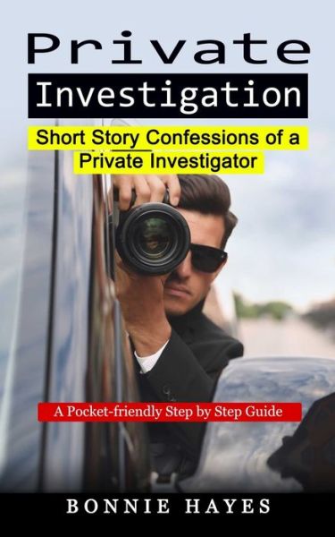 Cover for Hayes Bonnie Hayes · Private Investigation: Short Story Confessions of a Private Investigator (A Pocket-friendly Step by Step Guide) (Paperback Book) (2022)