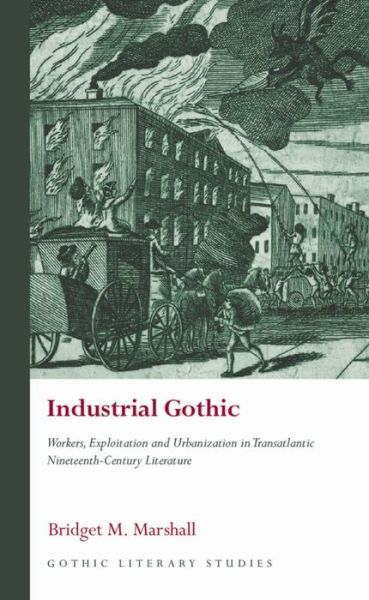 Industrial Gothic: Workers, Exploitation and Urbanization in Transatlantic Nineteenth-Century Literature - Gothic Literary Studies - Bridget M. Marshall - Books - University of Wales Press - 9781786837707 - June 15, 2021