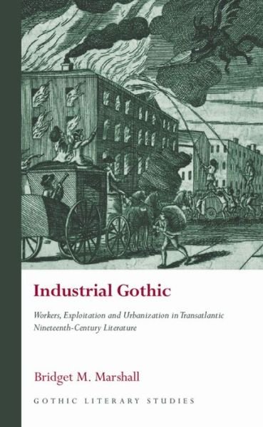 Cover for Bridget M. Marshall · Industrial Gothic: Workers, Exploitation and Urbanization in Transatlantic Nineteenth-Century Literature - Gothic Literary Studies (Hardcover Book) (2021)