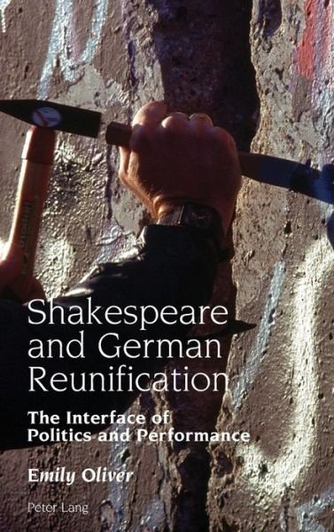Cover for Emily Oliver · Shakespeare and German Reunification: The Interface of Politics and Performance - Studies in Modern German and Austrian Literature (Hardcover Book) [New edition] (2017)