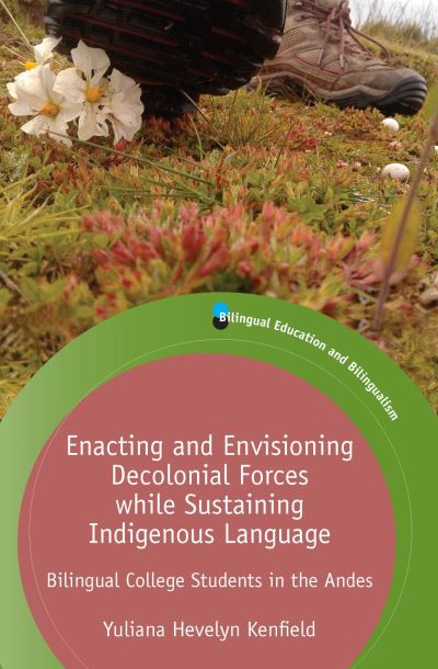 Cover for Yuliana Hevelyn Kenfield · Enacting and Envisioning Decolonial Forces while Sustaining Indigenous Language: Bilingual College Students in the Andes - Bilingual Education &amp; Bilingualism (Hardcover Book) (2021)