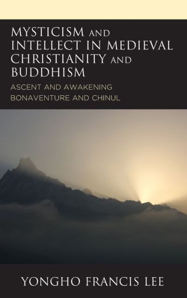 Cover for Yongho Francis Lee · Mysticism and Intellect in Medieval Christianity and Buddhism: Ascent and Awakening in Bonaventure and Chinul (Hardcover Book) (2020)
