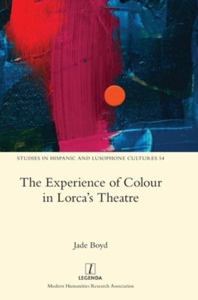 Cover for Jade Boyd · The Experience of Colour in Lorca's Theatre - Studies in Hispanic and Lusophone Cultures (Hardcover Book) (2022)