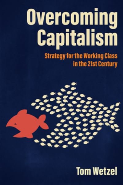 Cover for Tom Wetzel · Overcoming Capitalism: Strategy for the Working Class in the 21st Century (Paperback Book) (2022)