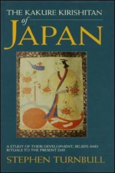 The Kakure Kirishitan of Japan: A Study of Their Development, Beliefs and Rituals to the Present Day - Stephen Turnbull - Böcker - Taylor & Francis Ltd - 9781873410707 - 19 januari 1998