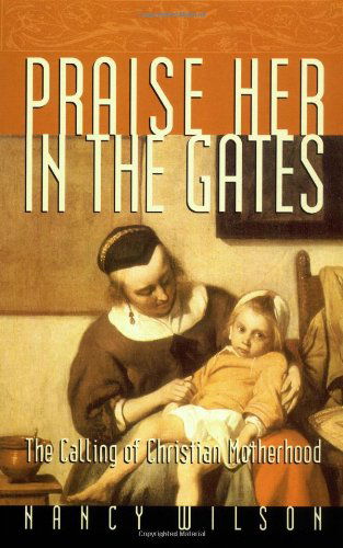 Praise Her in the Gates: the Calling of Christian Motherhood - Nancy Wilson - Bøger - Canon Press - 9781885767707 - 1. juli 2000