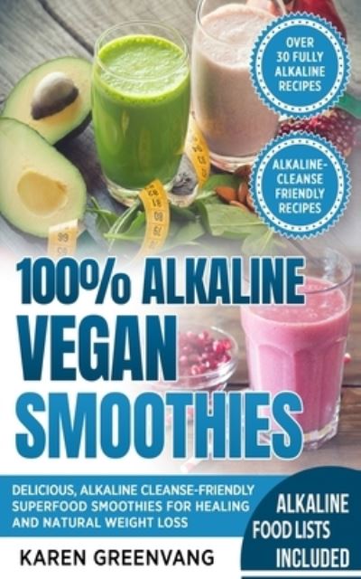 Cover for Karen Greenvang · 100% Alkaline Vegan Smoothies: Delicious, Alkaline Cleanse-Friendly Superfood Smoothies for Healing and Natural Weight Loss - Alkaline, Vegan, Low Sugar, Alkaline Cleanse (Paperback Book) (2019)