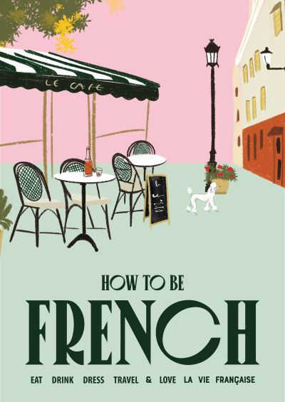 How to be French: Eat, drink, dress, travel and love la vie francaise - How to be… - Janine Marsh - Kirjat - Smith Street Books - 9781922754707 - tiistai 29. elokuuta 2023